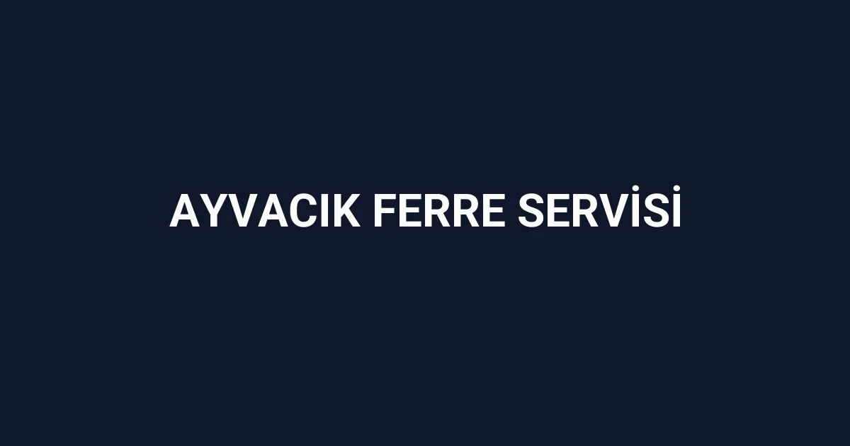 Ayvacık Ferre Servisi